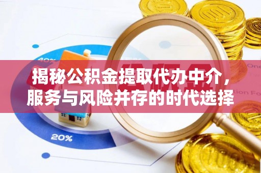 龙圩揭秘公积金提取代办中介，服务与风险并存的时代选择