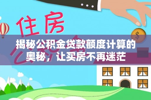 龙圩揭秘公积金贷款额度计算的奥秘，让买房不再迷茫