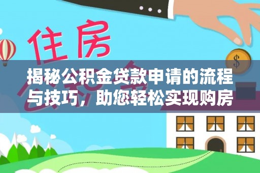 龙圩揭秘公积金贷款申请的流程与技巧，助您轻松实现购房梦