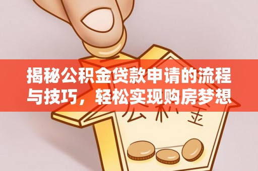 龙圩揭秘公积金贷款申请的流程与技巧，轻松实现购房梦想