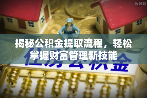龙圩揭秘公积金提取流程，轻松掌握财富管理新技能