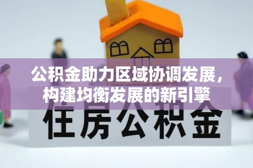 龙圩公积金助力区域协调发展，构建均衡发展的新引擎