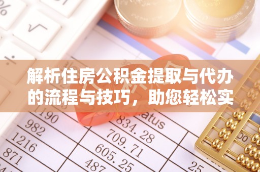 龙圩解析住房公积金提取与代办的流程与技巧，助您轻松实现资金流动