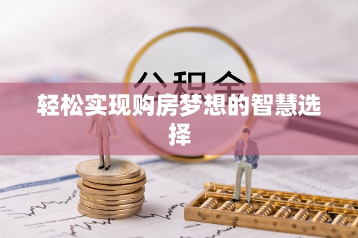 龙圩轻松实现购房梦想的智慧选择
