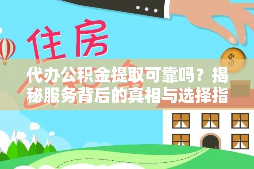 龙圩代办公积金提取可靠吗？揭秘服务背后的真相与选择指南