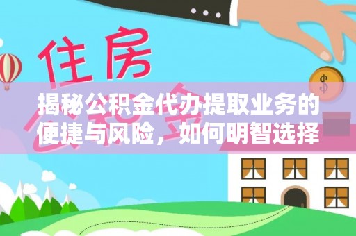 龙圩揭秘公积金代办提取业务的便捷与风险，如何明智选择？