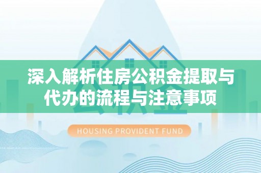 龙圩深入解析住房公积金提取与代办的流程与注意事项