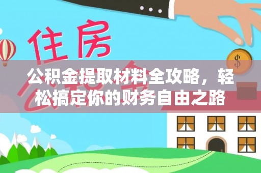 龙圩公积金提取材料全攻略，轻松搞定你的财务自由之路