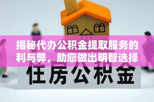 龙圩揭秘代办公积金提取服务的利与弊，助您做出明智选择