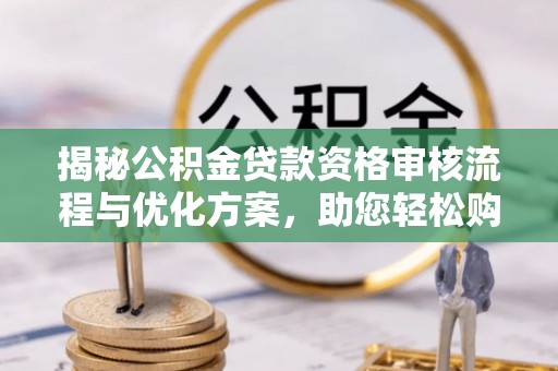 龙圩揭秘公积金贷款资格审核流程与优化方案，助您轻松购房