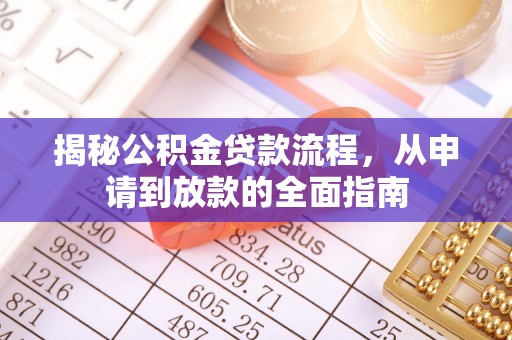 龙圩揭秘公积金贷款流程，从申请到放款的全面指南