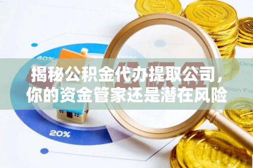 龙圩揭秘公积金代办提取公司，你的资金管家还是潜在风险？