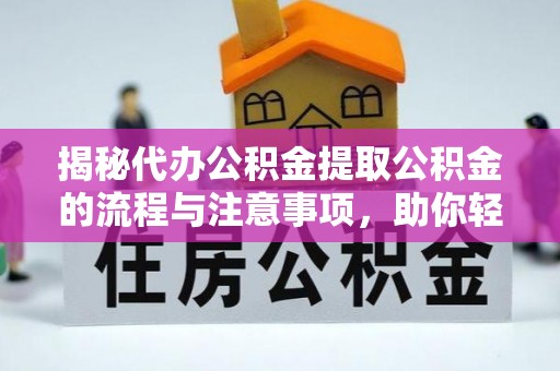 龙圩揭秘代办公积金提取公积金的流程与注意事项，助你轻松拿回属于你的钱