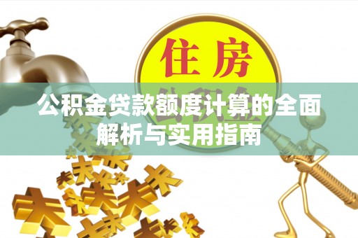龙圩公积金贷款额度计算的全面解析与实用指南
