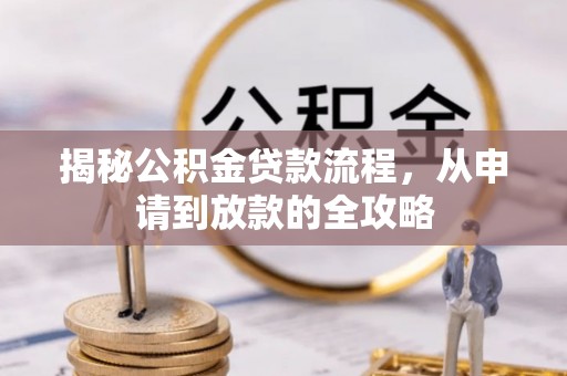 龙圩揭秘公积金贷款流程，从申请到放款的全攻略