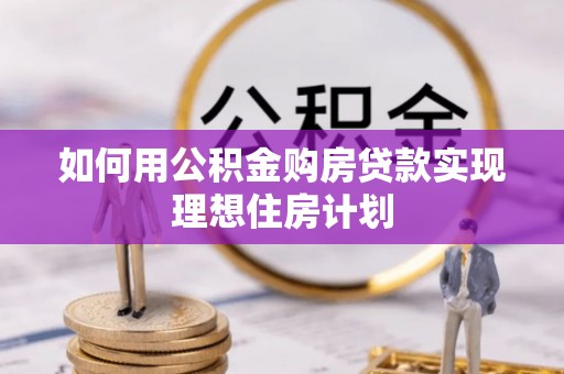 龙圩如何用公积金购房贷款实现理想住房计划