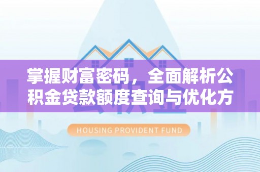 龙圩掌握财富密码，全面解析公积金贷款额度查询与优化方案