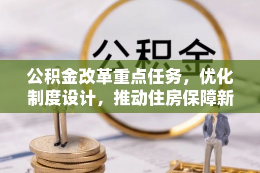 龙圩公积金改革重点任务，优化制度设计，推动住房保障新发展