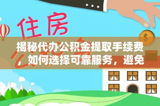 龙圩揭秘代办公积金提取手续费，如何选择可靠服务，避免隐形陷阱