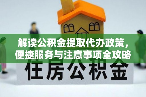 龙圩解读公积金提取代办政策，便捷服务与注意事项全攻略