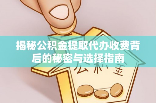 龙圩揭秘公积金提取代办收费背后的秘密与选择指南