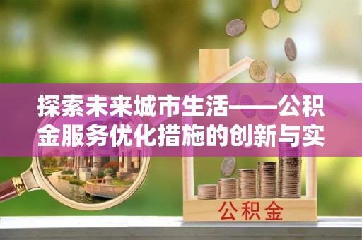龙圩探索未来城市生活——公积金服务优化措施的创新与实践
