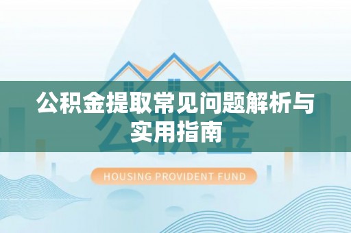 龙圩公积金提取常见问题解析与实用指南