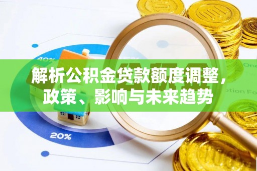 龙圩解析公积金贷款额度调整，政策、影响与未来趋势