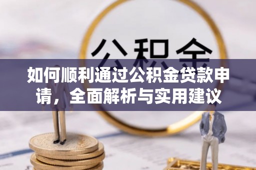 龙圩如何顺利通过公积金贷款申请，全面解析与实用建议