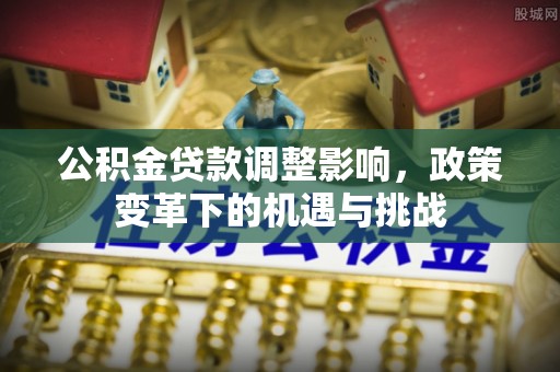龙圩公积金贷款调整影响，政策变革下的机遇与挑战