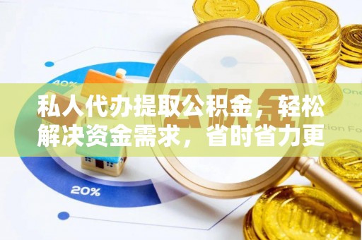龙圩私人代办提取公积金，轻松解决资金需求，省时省力更高效