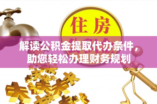 龙圩解读公积金提取代办条件，助您轻松办理财务规划