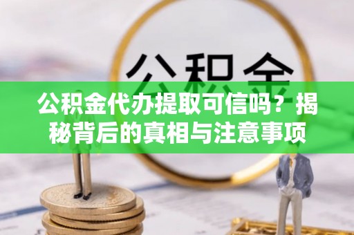 龙圩公积金代办提取可信吗？揭秘背后的真相与注意事项