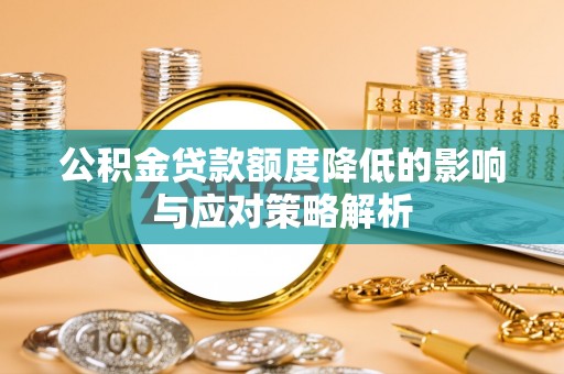 龙圩公积金贷款额度降低的影响与应对策略解析