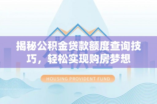龙圩揭秘公积金贷款额度查询技巧，轻松实现购房梦想