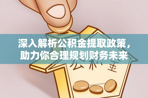龙圩深入解析公积金提取政策，助力你合理规划财务未来