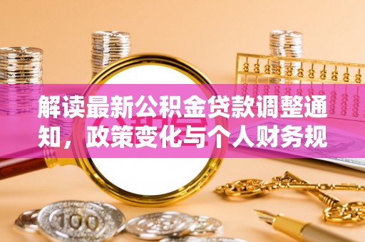 龙圩解读最新公积金贷款调整通知，政策变化与个人财务规划的影响