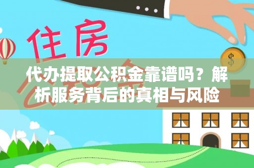 龙圩代办提取公积金靠谱吗？解析服务背后的真相与风险
