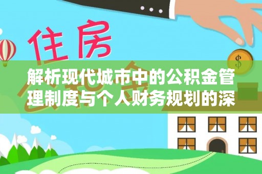 龙圩解析现代城市中的公积金管理制度与个人财务规划的深度关联