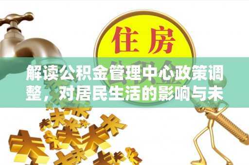 龙圩解读公积金管理中心政策调整，对居民生活的影响与未来展望