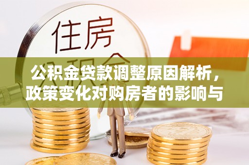龙圩公积金贷款调整原因解析，政策变化对购房者的影响与应对