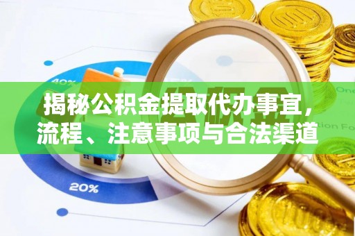 龙圩揭秘公积金提取代办事宜，流程、注意事项与合法渠道