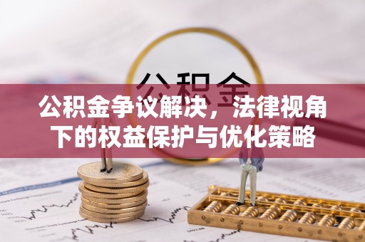 龙圩公积金争议解决，法律视角下的权益保护与优化策略