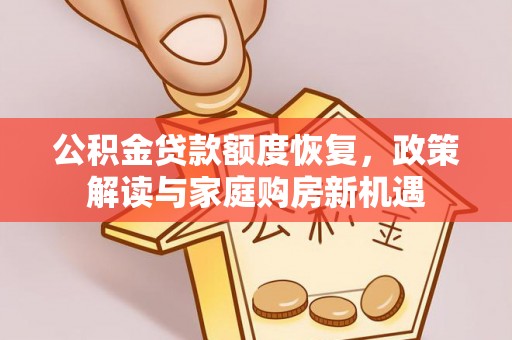 龙圩公积金贷款额度恢复，政策解读与家庭购房新机遇