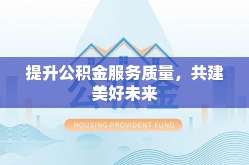 龙圩提升公积金服务质量，共建美好未来