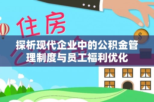 龙圩探析现代企业中的公积金管理制度与员工福利优化
