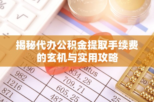 龙圩揭秘代办公积金提取手续费的玄机与实用攻略