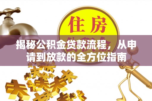 龙圩揭秘公积金贷款流程，从申请到放款的全方位指南
