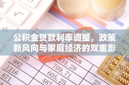 龙圩公积金贷款利率调整，政策新风向与家庭经济的双重影响