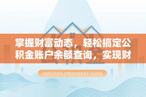龙圩掌握财富动态，轻松搞定公积金账户余额查询，实现财务自由第一步